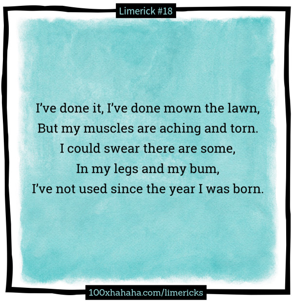 I've done it, I've done mown the lawn, / But my muscles are aching and torn. / I could swear there are some, / In my legs and my bum, / I've not used since the year I was born.