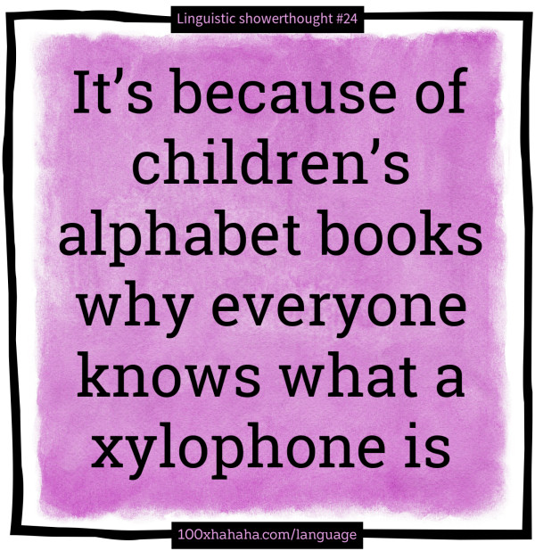 It's because of children's alphabet books why everyone knows what a xylophone is