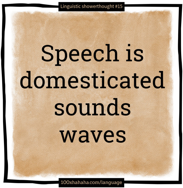 Speech is domesticated sounds waves