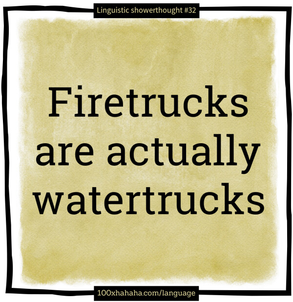 Firetrucks are actually watertrucks
