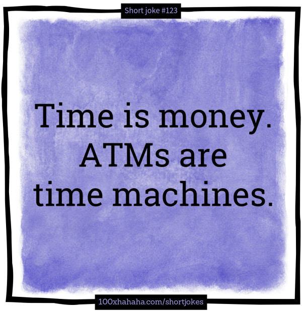 Time is money. ATMs are time machines.