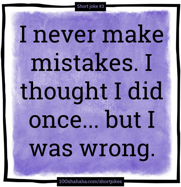 I never make mistakes. I thought I did once... but I was wrong.