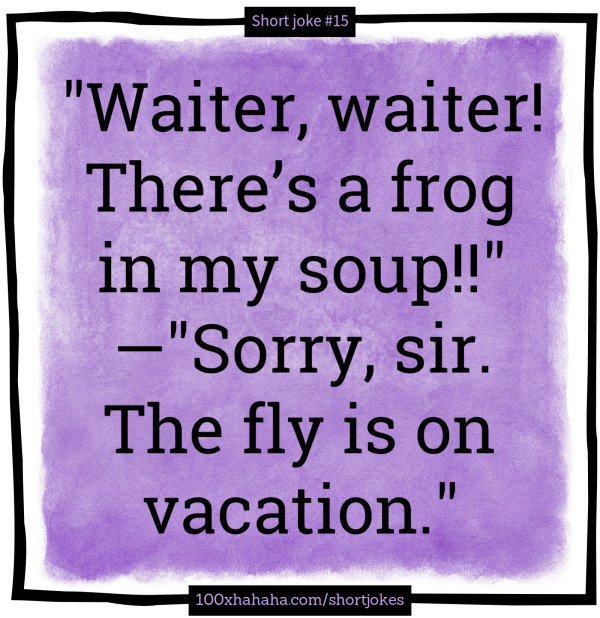 "Waiter, waiter! There's a frog in my soup!!" —"Sorry, sir. The fly is on vacation."
