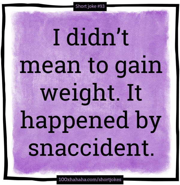 I didn't mean to gain weight. It happened by snaccident.