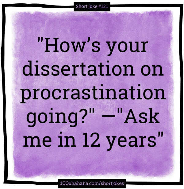 "How's your dissertation on procrastination going?" —"Ask me in 12 years"