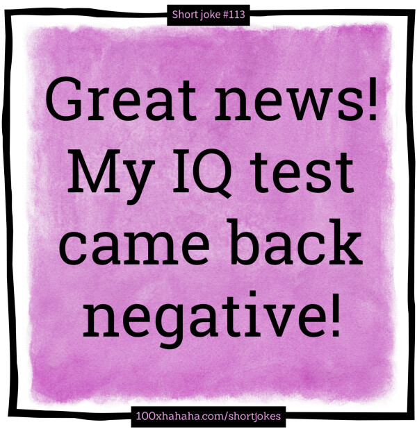 Great news! My IQ test came back negative!
