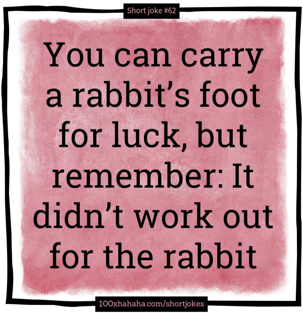 You can carry a rabbit's foot for luck, but remember: It didn't work out for the rabbit