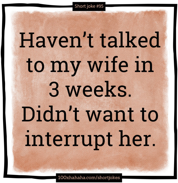 Haven't talked to my wife in 3 weeks. Didn't want to interrupt her.