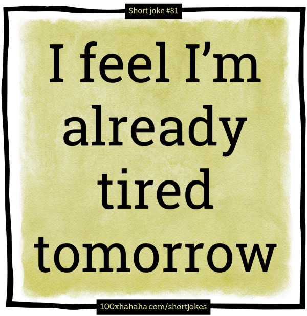 I feel I'm already tired tomorrow