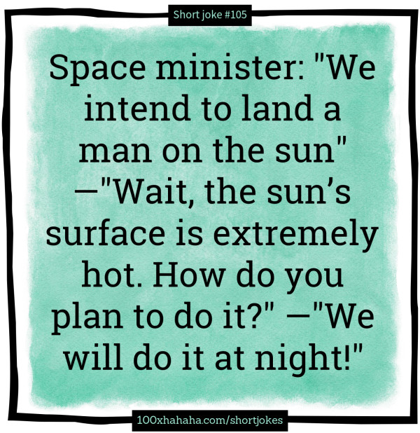 Space minister: "We intend to land a man on the sun" —"Wait, the sun's surface is extremely hot. How do you plan to do it?" —"We will do it at night!"