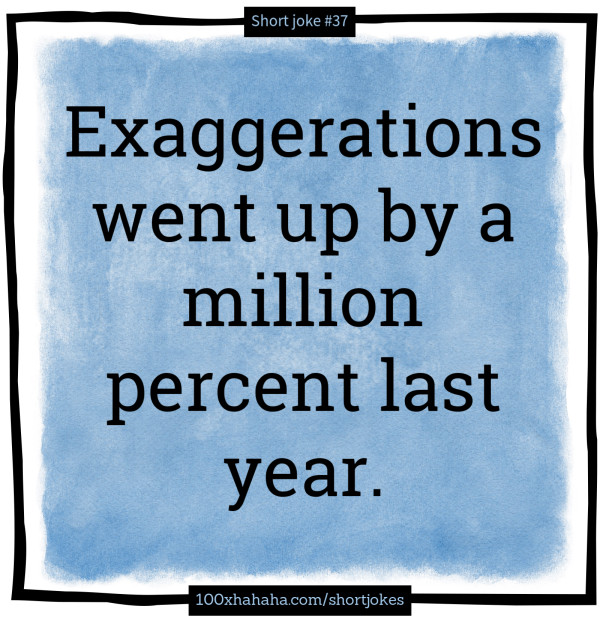 Exaggerations went up by a million percent last year