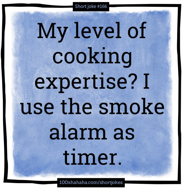 My level of cooking expertise? I use the smoke alarm as timer.
