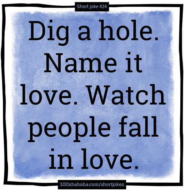 Dig a hole. Name it love. Watch people fall in love.