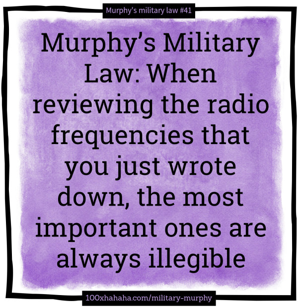 Murphy's Military Law: When reviewing the radio frequencies that you just wrote down, the most important ones are always illegible