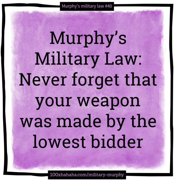 Murphy's Military Law: Never forget that your weapon was made by the lowest bidder