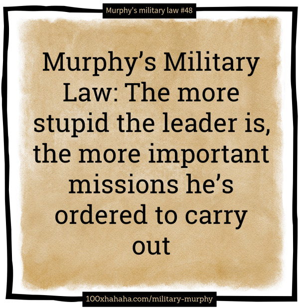 Murphy's Military Law: The more stupid the leader is, the more important missions he's ordered to carry out