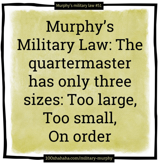 Murphy's Military Law: The quartermaster has only three sizes: Too large, Too small, On order