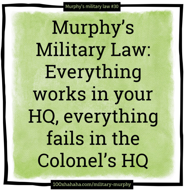 Murphy's Military Law: Everything works in your HQ, everything fails in the Colonel's HQ