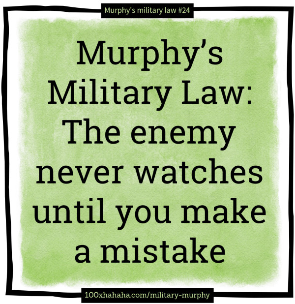 Murphy's Military Law: The enemy never watches until you make a mistake
