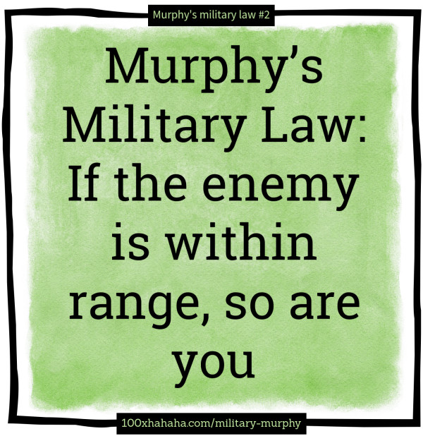 Murphy's Military Law: If the enemy is within range, so are you