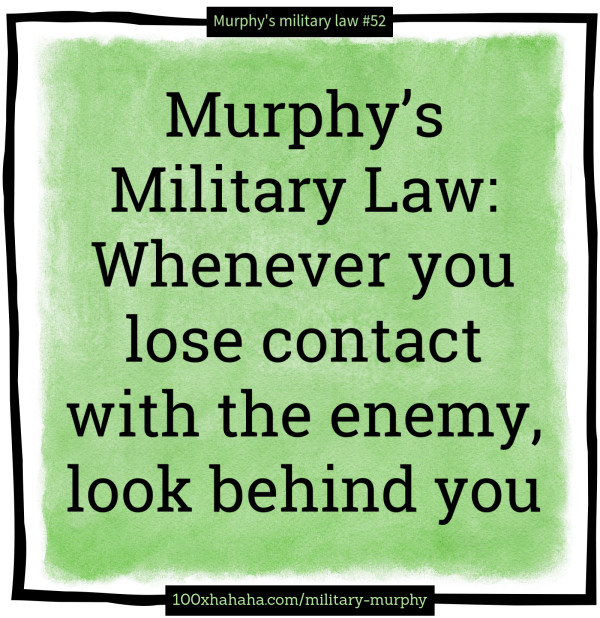 Murphy's Military Law: Whenever you lose contact with the enemy, look behind you