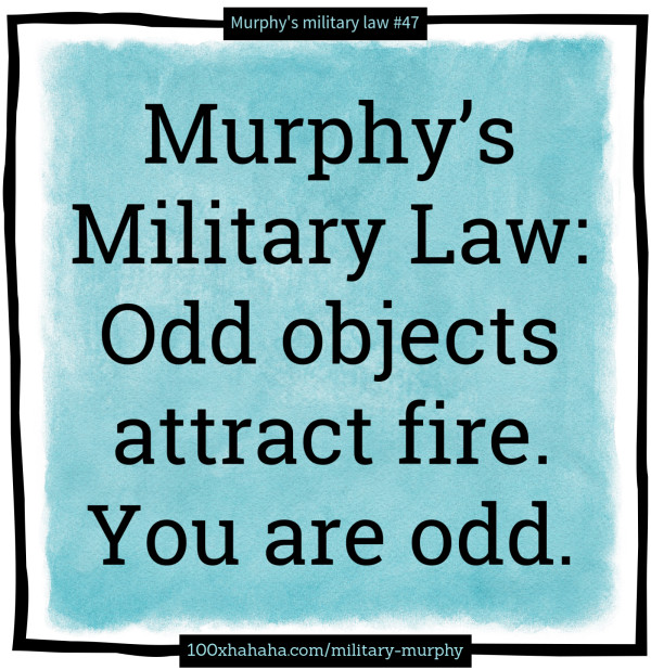 Murphy's Military Law: Odd objects attract fire. You are odd.