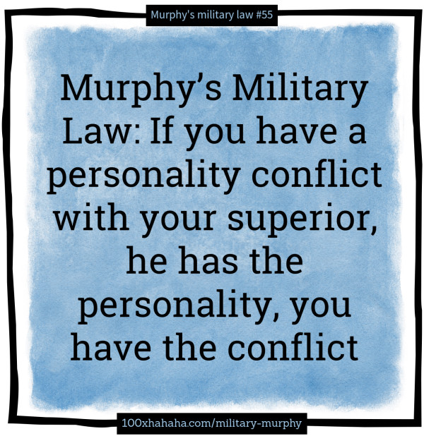 Murphy's Military Law: If you have a personality conflict with your superior, he has the personality, you have the conflict