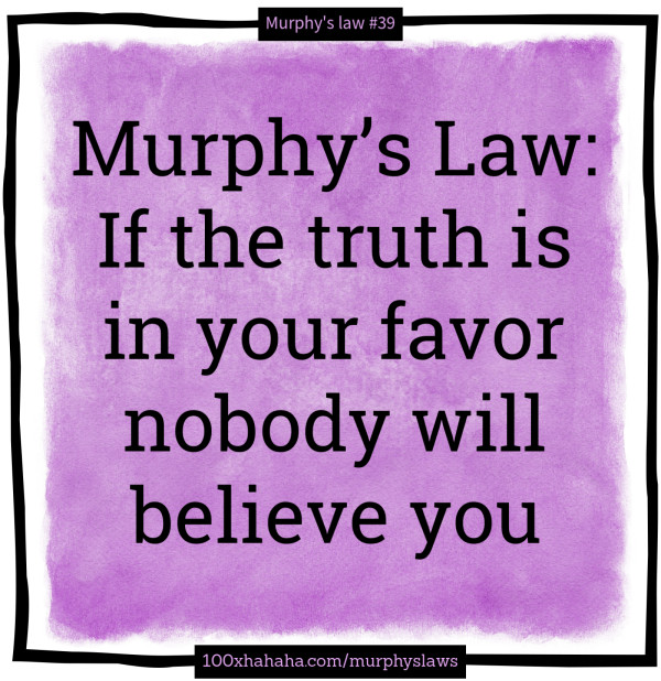 Murphy's Law: If the truth is in your favor nobody will believe you