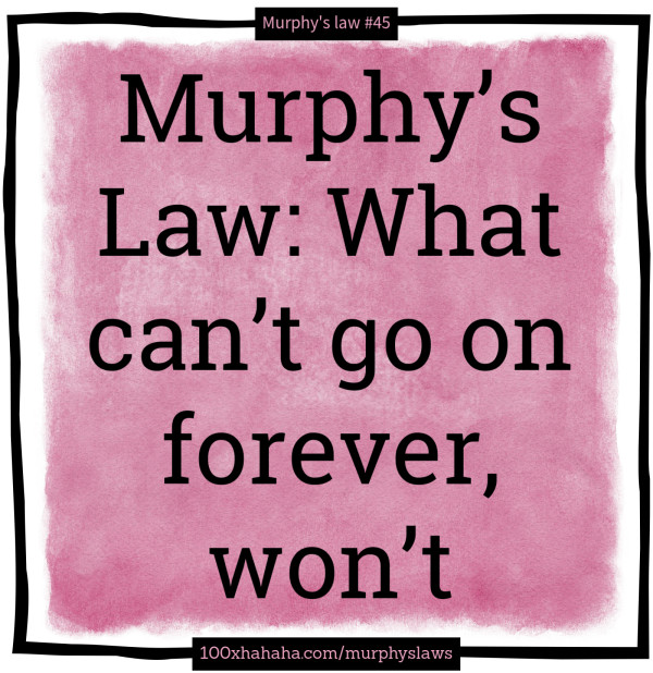 Murphy's Law: What can't go on forever, won't