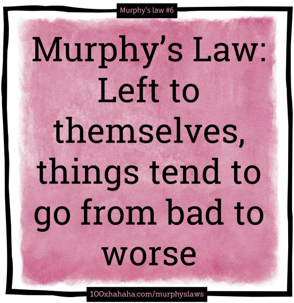 Murphy's Law: Left to themselves, things tend to go from bad to worse