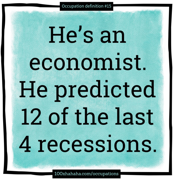 He's an economist. He predicted 12 of the last 4 recessions.