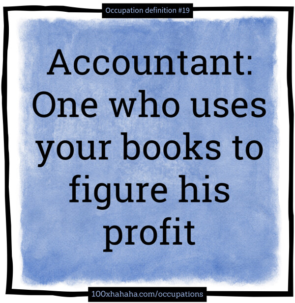 Accountant: One who uses your books to figure his profit