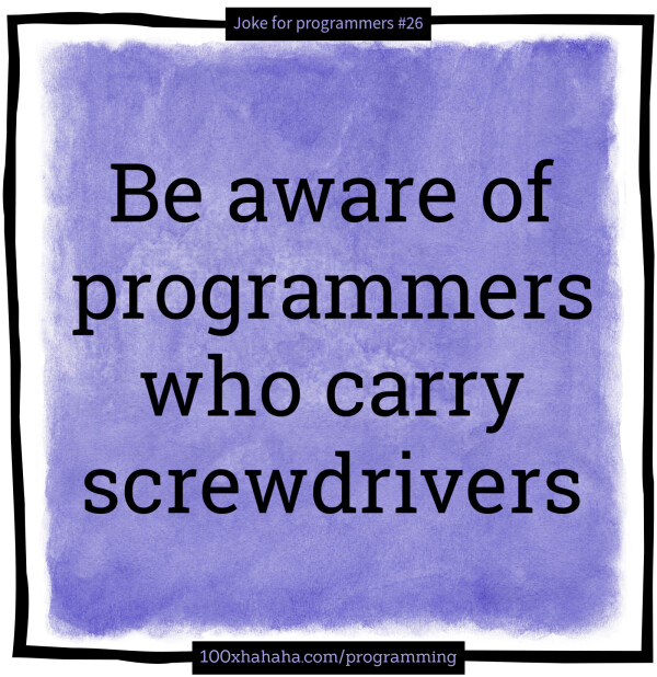 Be aware of programmers who carry screwdrivers