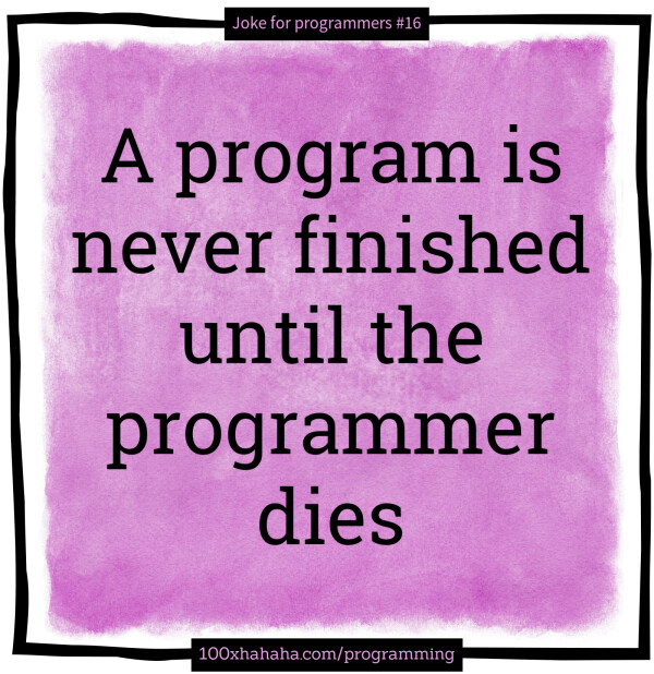 A program is never finished until the programmer dies