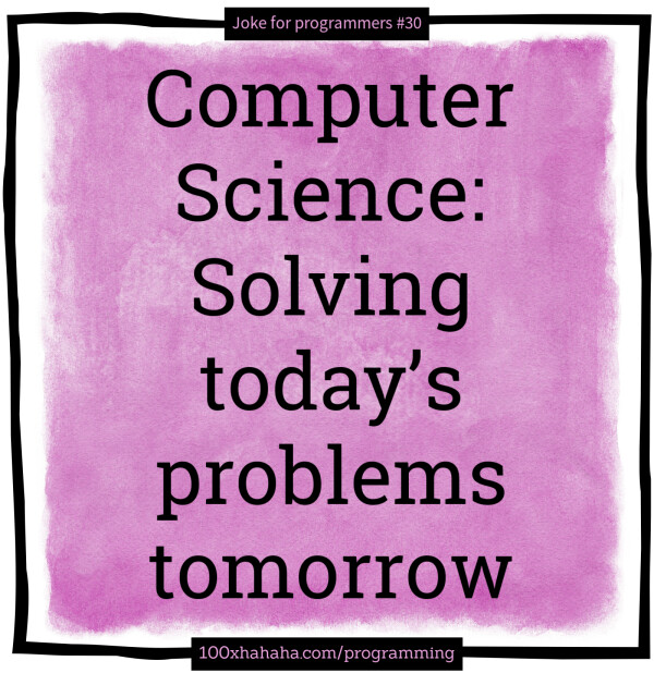 Computer Science: Solving today's problems tomorrow
