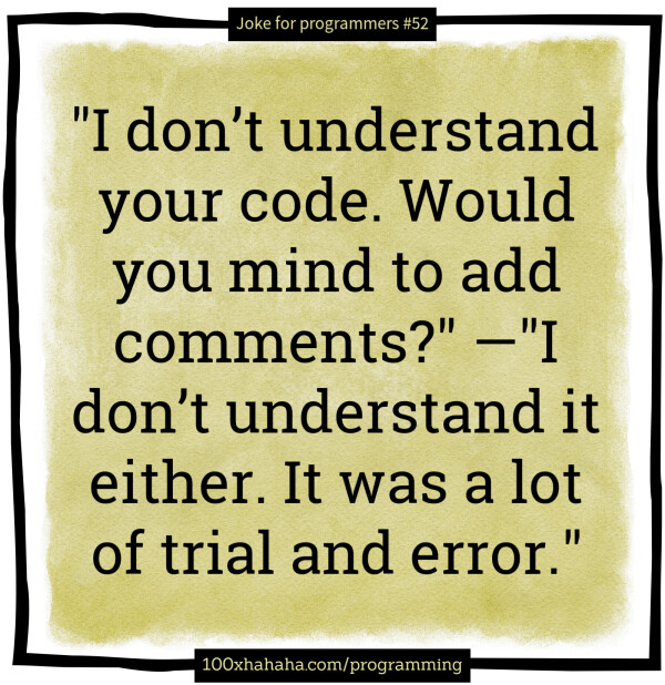 "I don't understand your code. Would you mind to add comments?" —"I don't understand it either. It was a lot of trial and error."
