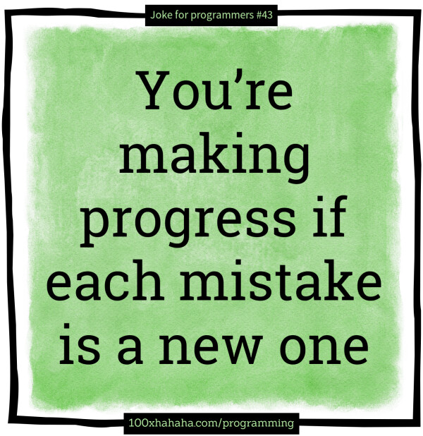 You're making progress if each mistake is a new one