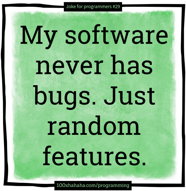 My software never has bugs. Just random features.