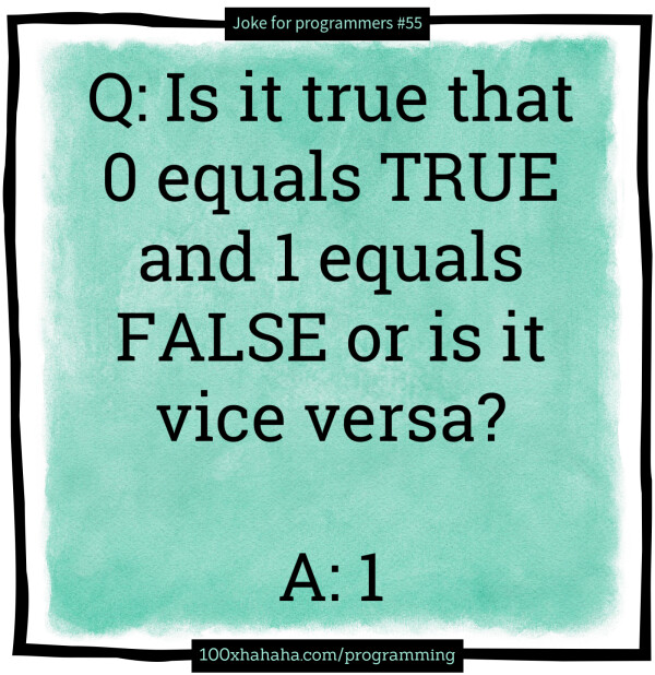 Q: Is it true that 0 equals TRUE and 1 equals FALSE or is it vice versa? / / A: 1