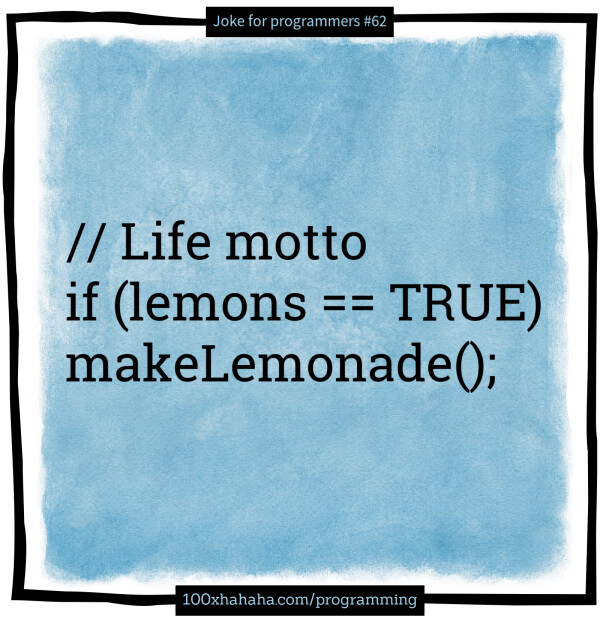 // Life motto / if (lemons == TRUE) / makeLemonade();