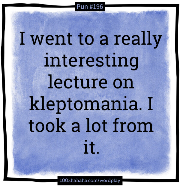 I went to a really interesting lecture on kleptomania. I took a lot from it.