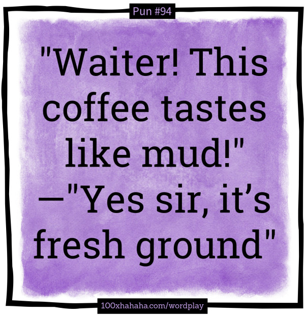 "Waiter! This coffee tastes like mud!" —"Yes sir, it's fresh ground"