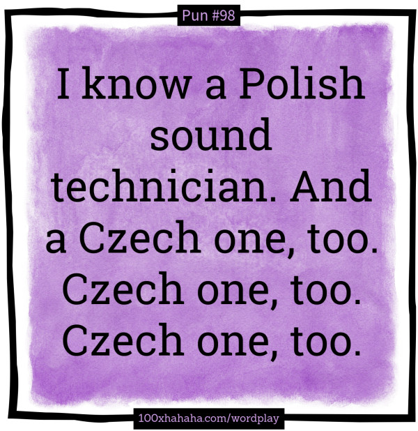 I know a Polish sound technician. And a Czech one, too. Czech one, too. Czech one, too.
