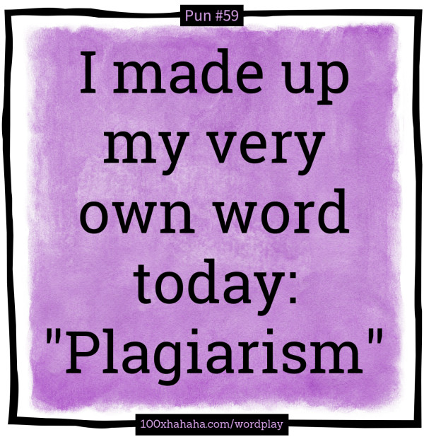 I made up my very own word today: "Plagiarism"