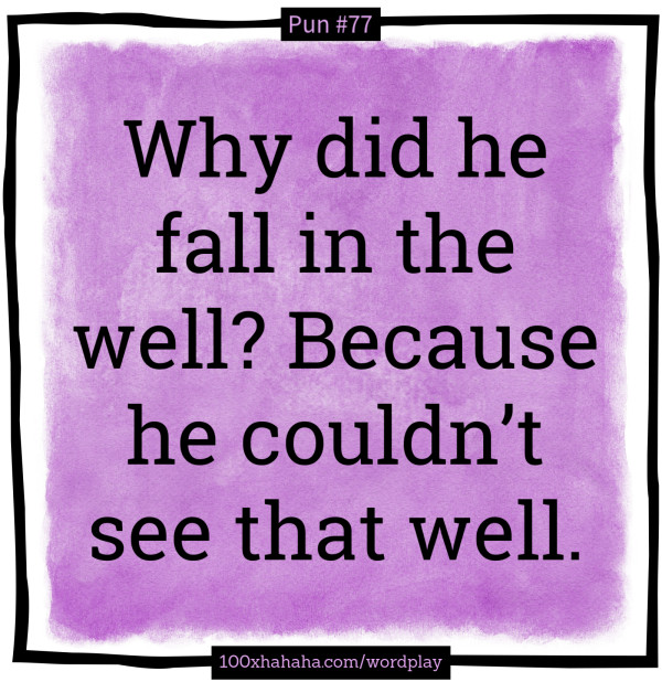 Why did he fall in the well? Because he couldn't see that well.