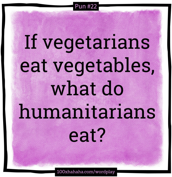 If vegetarians eat vegetables, what do humanitarians eat?