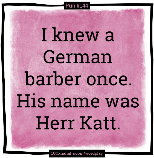 I knew a German barber once. His name was Herr Katt.
