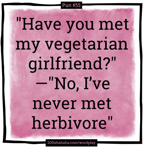 "Have you met my vegetarian girlfriend?" —"No, I've never met herbivore"