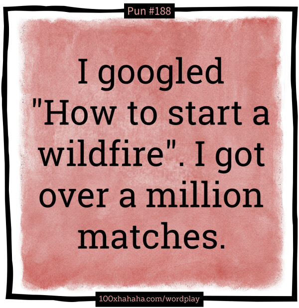 I googled "How to start a wildfire". I got over a million matches.