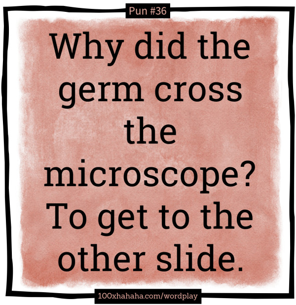 Why did the germ cross the microscope? To get to the other slide.